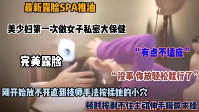 美少妇体验私密大保健，从开始的不适应到主动求操